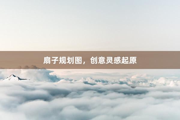 扇子规划图,创意灵感起原